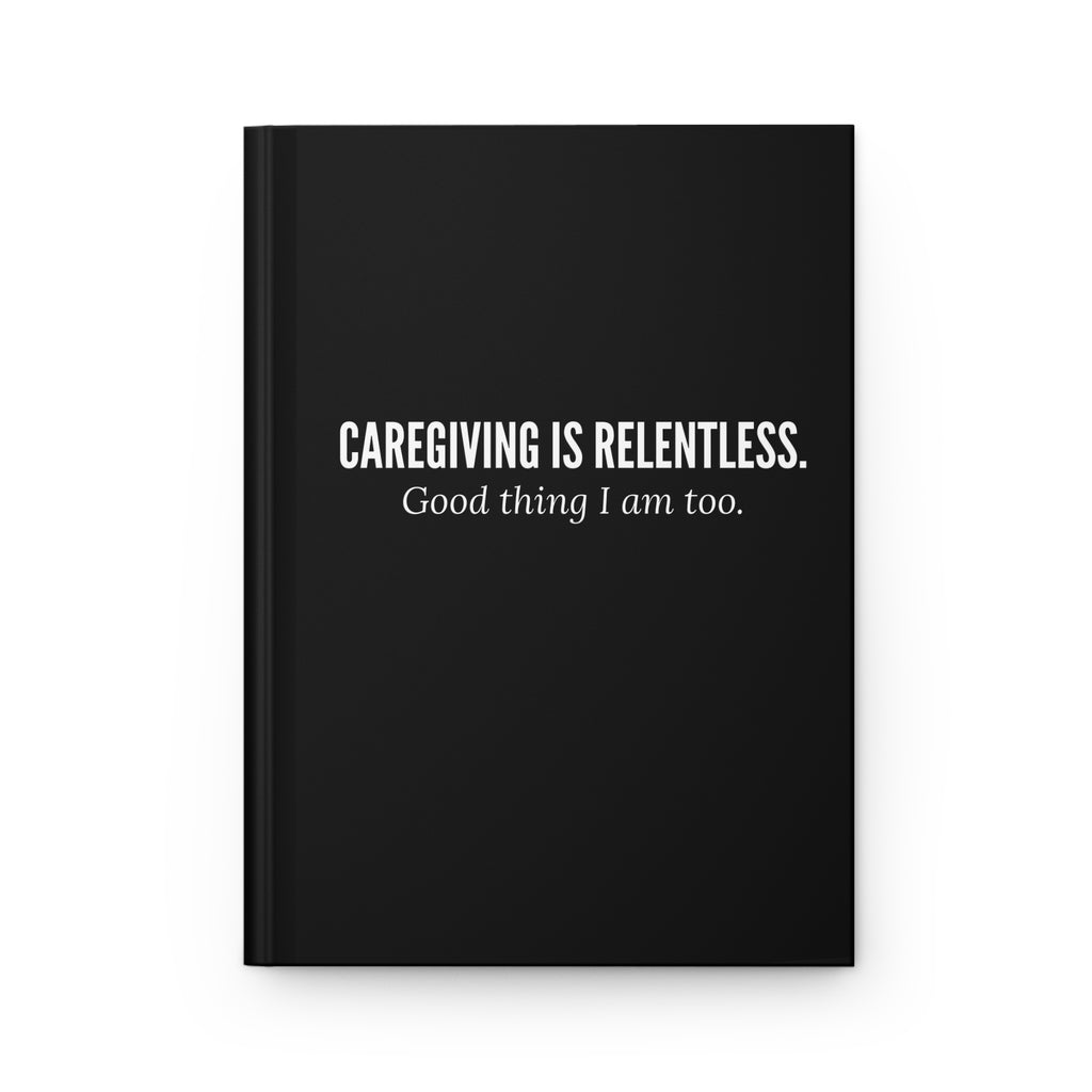Caregiving Is Relentless Hardcover Journal | Stay Inspired & Organized